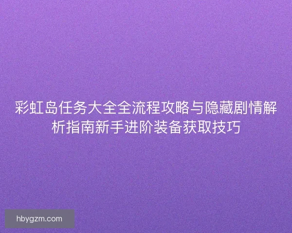 彩虹岛任务大全全流程攻略与隐藏剧情解析指南新手进阶装备获取技巧
