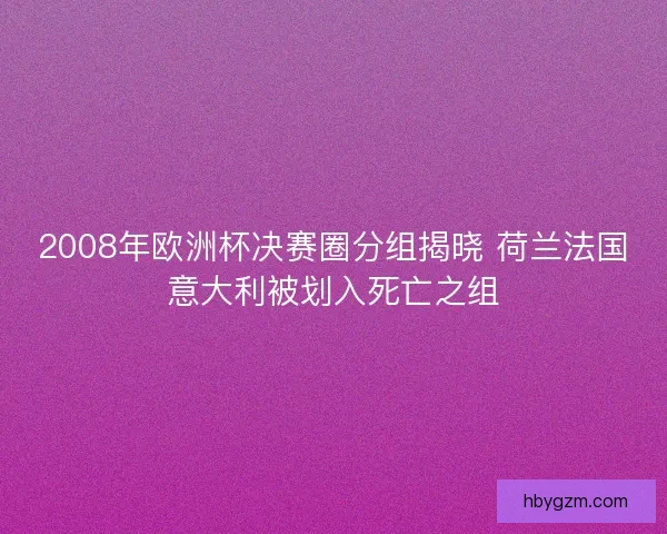 2008年欧洲杯决赛圈分组揭晓 荷兰法国意大利被划入死亡之组