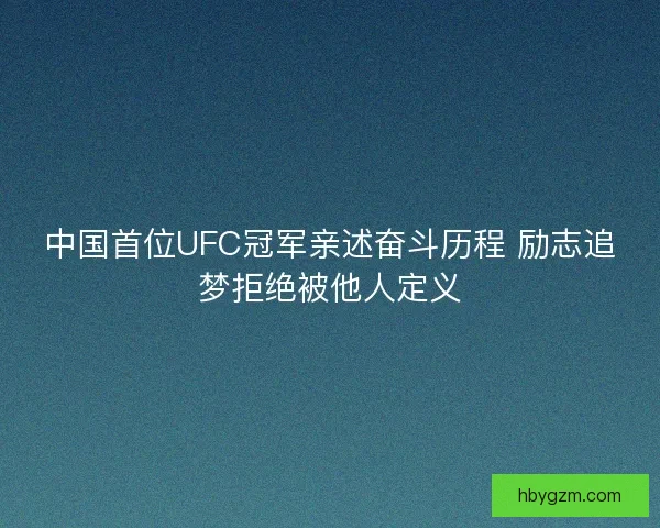 中国首位UFC冠军亲述奋斗历程 励志追梦拒绝被他人定义