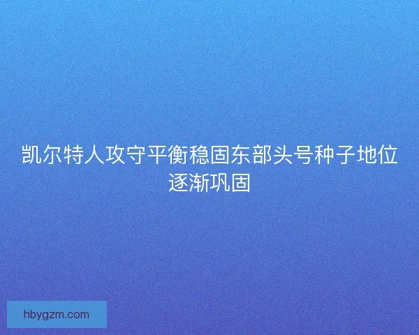 凯尔特人攻守平衡稳固东部头号种子地位逐渐巩固