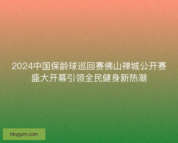 2024中国保龄球巡回赛佛山禅城公开赛盛大开幕引领全民健身新热潮