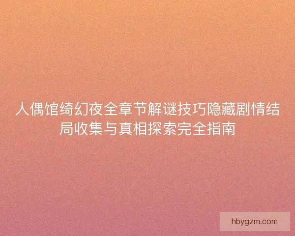 人偶馆绮幻夜全章节解谜技巧隐藏剧情结局收集与真相探索完全指南 人偶馆绮幻夜全章节解谜技巧隐藏剧情结局收集与真相探索完全指南